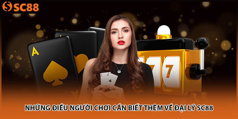Những điều người chơi cần biết thêm về đại lý SC88